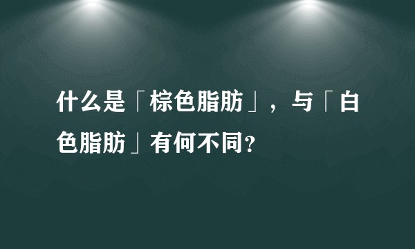 什么是「棕色脂肪」，与「白色脂肪」有何不同？