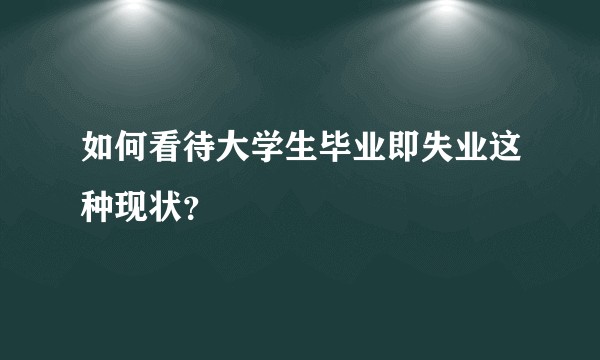 如何看待大学生毕业即失业这种现状？