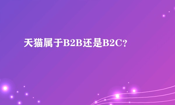 天猫属于B2B还是B2C？