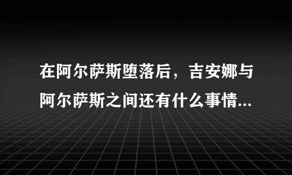 在阿尔萨斯堕落后，吉安娜与阿尔萨斯之间还有什么事情发生么？