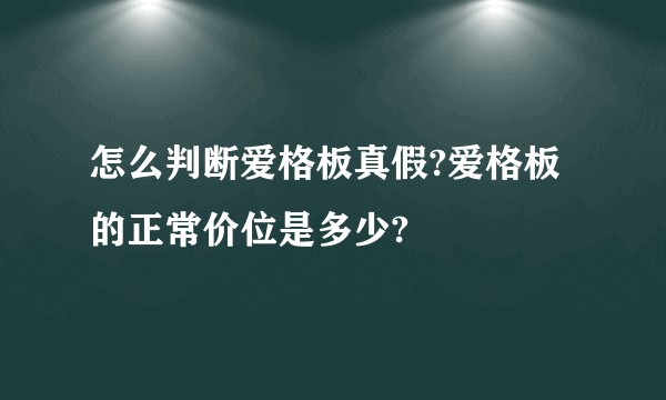 怎么判断爱格板真假?爱格板的正常价位是多少?