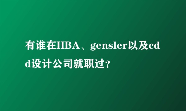 有谁在HBA、gensler以及cdd设计公司就职过？