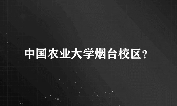 中国农业大学烟台校区？