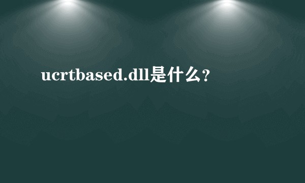 ucrtbased.dll是什么？