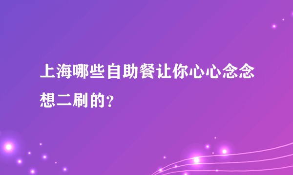 上海哪些自助餐让你心心念念想二刷的？