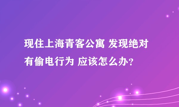 现住上海青客公寓 发现绝对有偷电行为 应该怎么办？