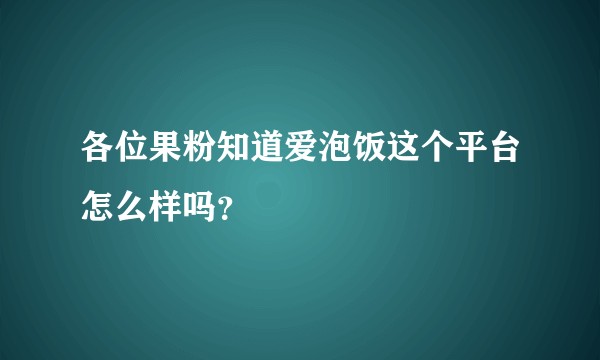 各位果粉知道爱泡饭这个平台怎么样吗？