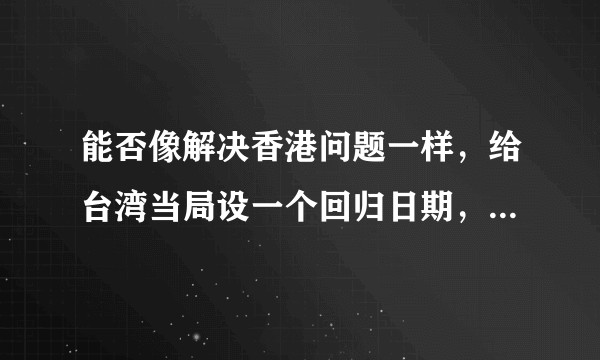 能否像解决香港问题一样，给台湾当局设一个回归日期，如在2049年要统一台湾留给对方30年的思想缓冲期？