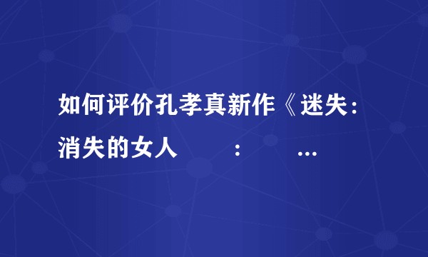 如何评价孔孝真新作《迷失：消失的女人 미씽: 사라진 여자》？
