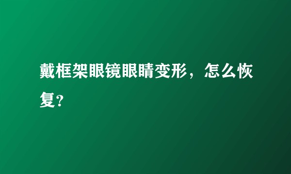 戴框架眼镜眼睛变形，怎么恢复？