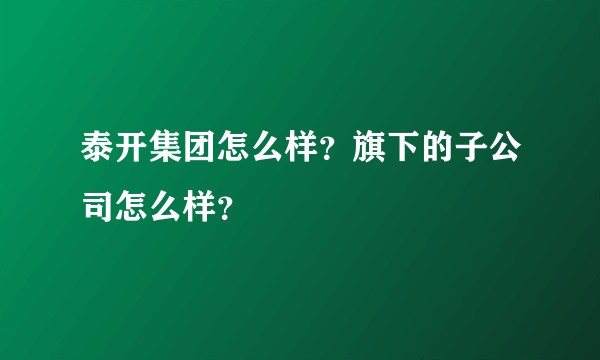 泰开集团怎么样？旗下的子公司怎么样？