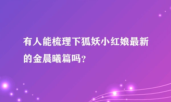 有人能梳理下狐妖小红娘最新的金晨曦篇吗?