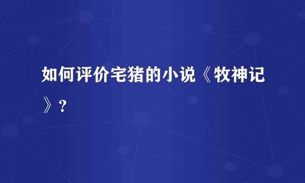 如何评价宅猪的小说《牧神记》？