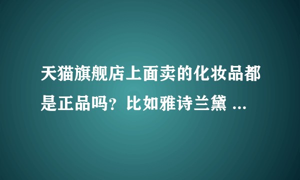 天猫旗舰店上面卖的化妆品都是正品吗？比如雅诗兰黛  欧莱雅这种官方开设的旗舰店?