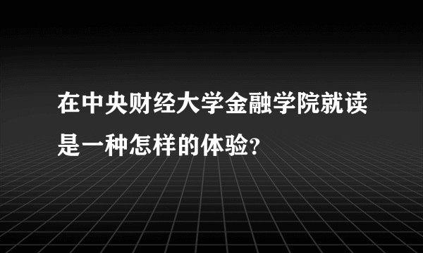 在中央财经大学金融学院就读是一种怎样的体验?