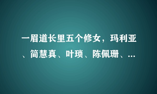 一眉道长里五个修女，玛利亚、简慧真、叶琐、陈佩珊、还有一个说手上有毛毛虫的为什么百度找不到这个人。？