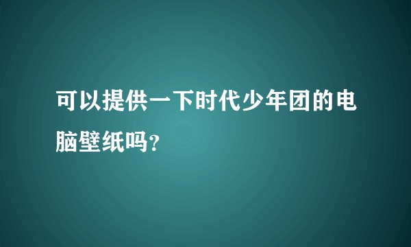 可以提供一下时代少年团的电脑壁纸吗？