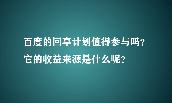 百度的回享计划值得参与吗?它的收益来源是什么呢?