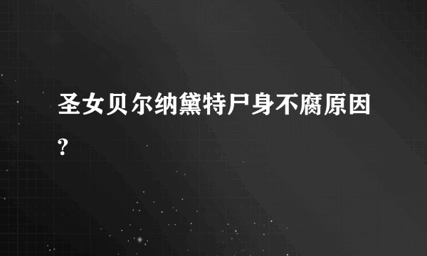 圣女贝尔纳黛特尸身不腐原因?