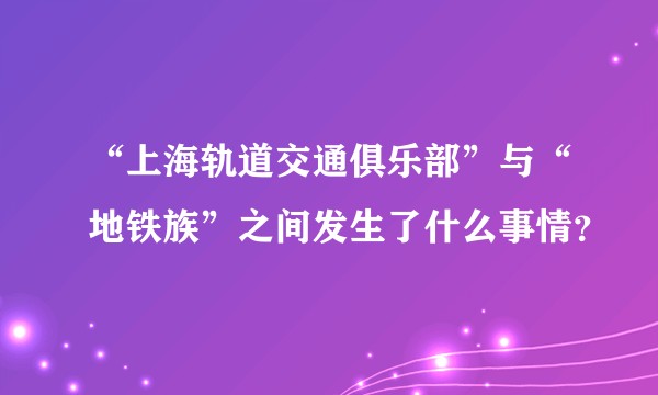 “上海轨道交通俱乐部”与“地铁族”之间发生了什么事情？
