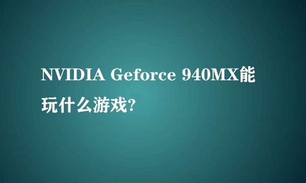 NVIDIA Geforce 940MX能玩什么游戏?