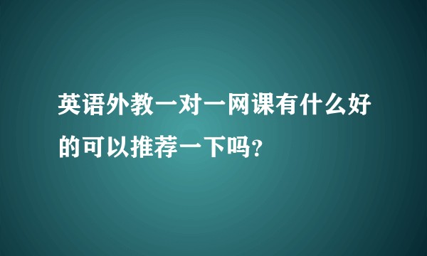 英语外教一对一网课有什么好的可以推荐一下吗？