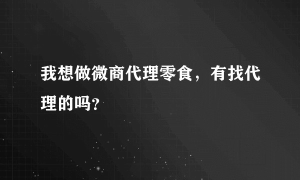 我想做微商代理零食，有找代理的吗？