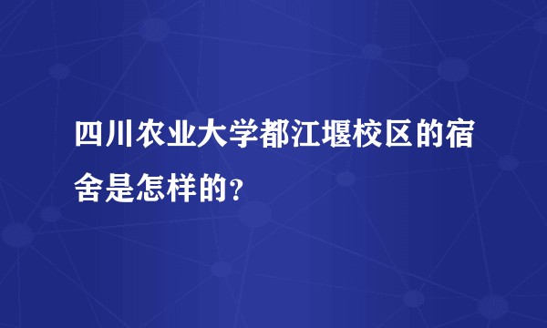 四川农业大学都江堰校区的宿舍是怎样的？