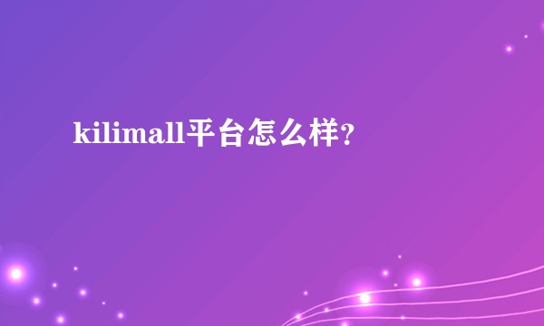 kilimall平台怎么样？