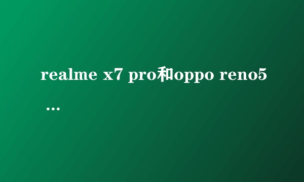 realme x7 pro和oppo reno5 pro买哪个更好?