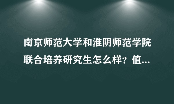 南京师范大学和淮阴师范学院联合培养研究生怎么样？值得去么？