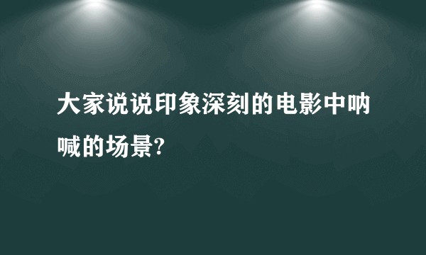 大家说说印象深刻的电影中呐喊的场景?