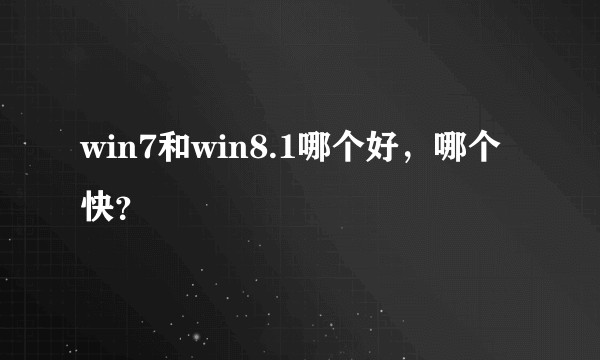 win7和win8.1哪个好,哪个快?