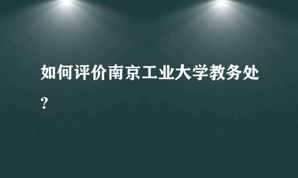 如何评价南京工业大学教务处？