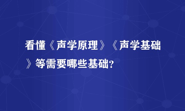 看懂《声学原理》《声学基础》等需要哪些基础？