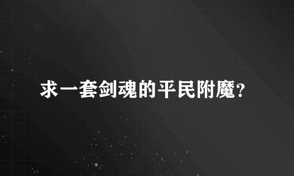 求一套剑魂的平民附魔？