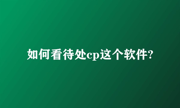 如何看待处cp这个软件?