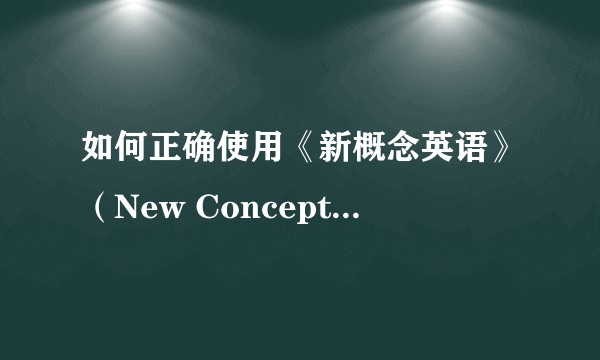 如何正确使用《新概念英语》（New Concept English）提高英语水平？