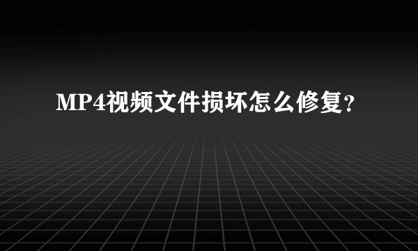 MP4视频文件损坏怎么修复？