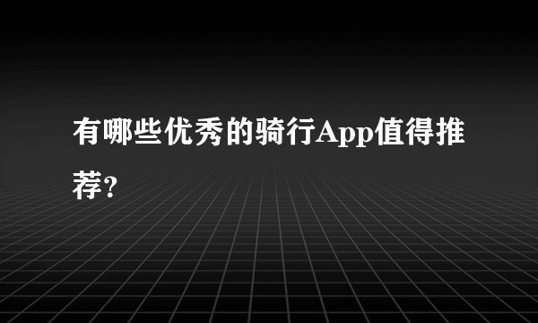 有哪些优秀的骑行App值得推荐？