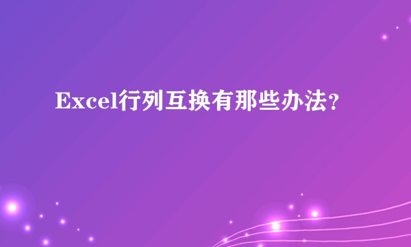 Excel行列互换有那些办法？