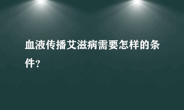 血液传播艾滋病需要怎样的条件？