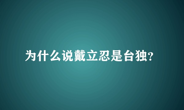 为什么说戴立忍是台独？