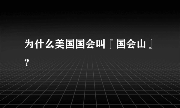 为什么美国国会叫『国会山』？