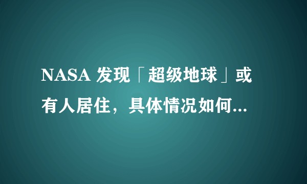 NASA 发现「超级地球」或有人居住，具体情况如何？真的是外星人吗？
