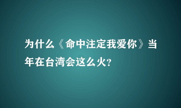 为什么《命中注定我爱你》当年在台湾会这么火？