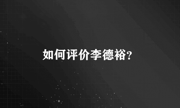如何评价李德裕？