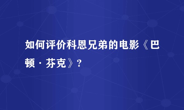 如何评价科恩兄弟的电影《巴顿·芬克》?