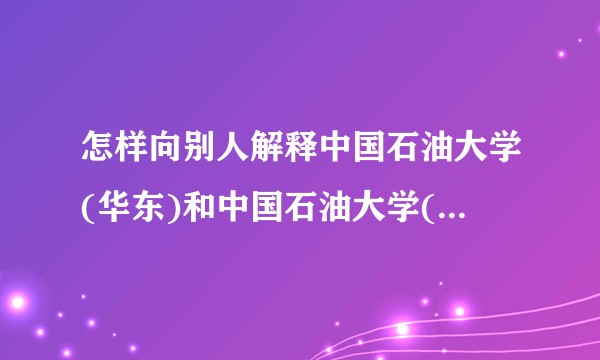 怎样向别人解释中国石油大学(华东)和中国石油大学(北京)的关系?