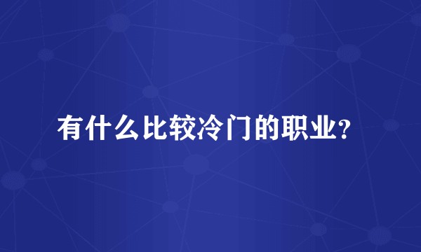 有什么比较冷门的职业？